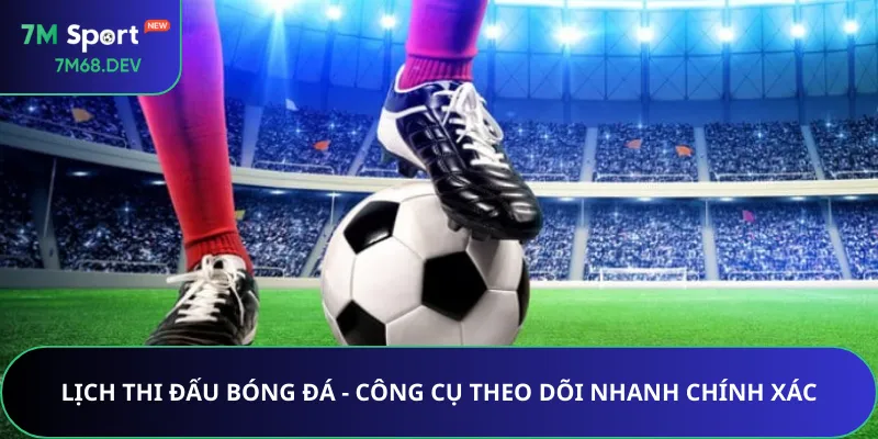 Lịch Thi Đấu Bóng Đá - Công Cụ Theo Dõi Nhanh Chính Xác